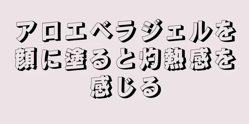 アロエベラジェルを顔に塗ると灼熱感を感じる