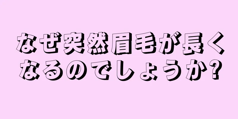 なぜ突然眉毛が長くなるのでしょうか?