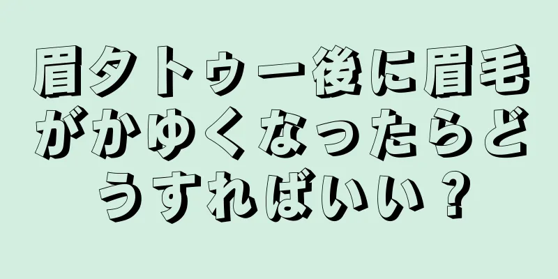 眉タトゥー後に眉毛がかゆくなったらどうすればいい？