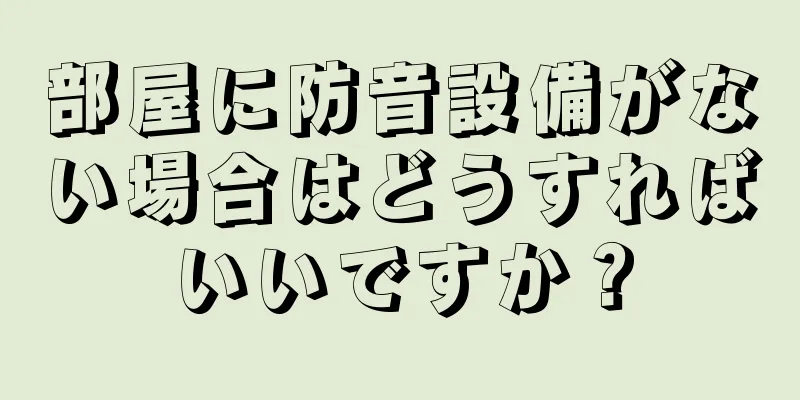 部屋に防音設備がない場合はどうすればいいですか？