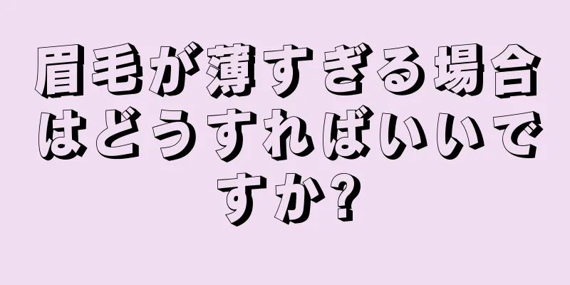 眉毛が薄すぎる場合はどうすればいいですか?