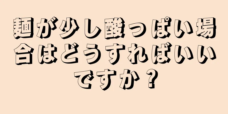 麺が少し酸っぱい場合はどうすればいいですか？