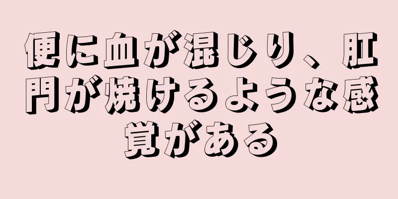 便に血が混じり、肛門が焼けるような感覚がある