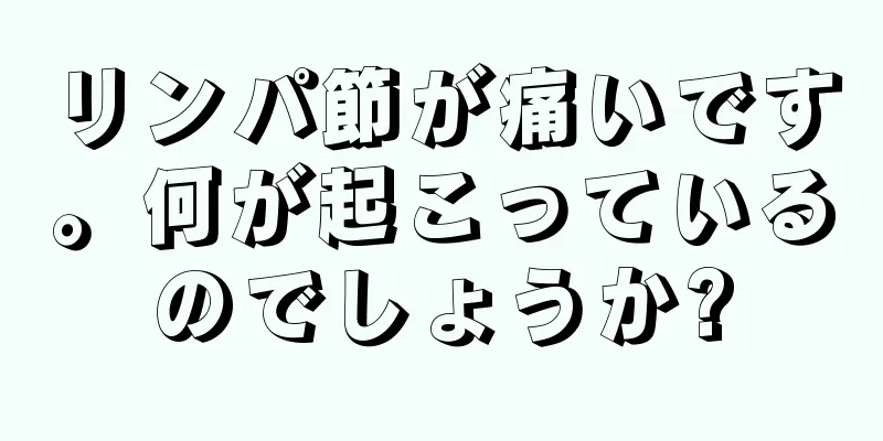 リンパ節が痛いです。何が起こっているのでしょうか?