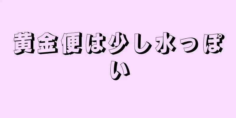 黄金便は少し水っぽい