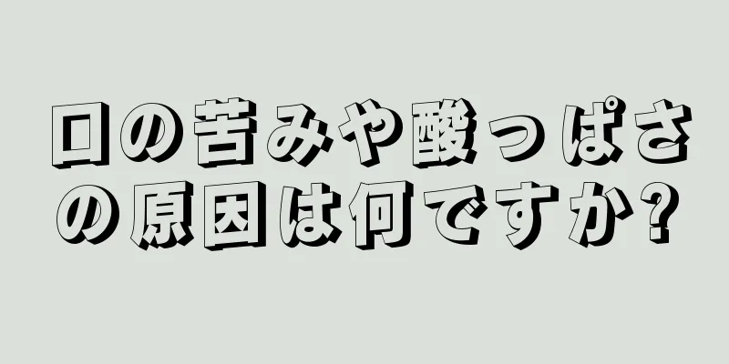 口の苦みや酸っぱさの原因は何ですか?