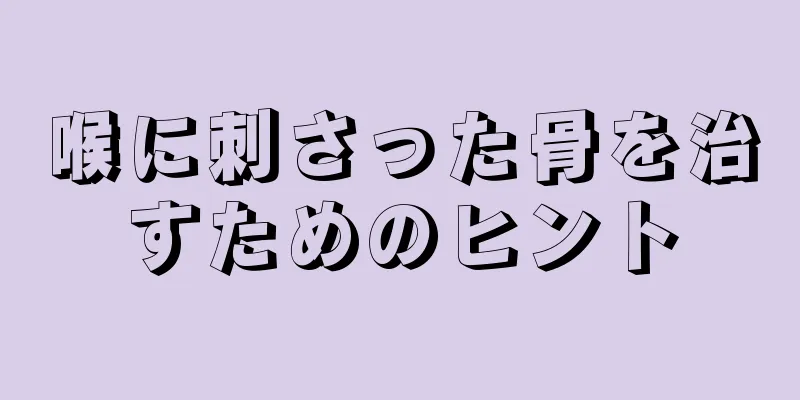 喉に刺さった骨を治すためのヒント