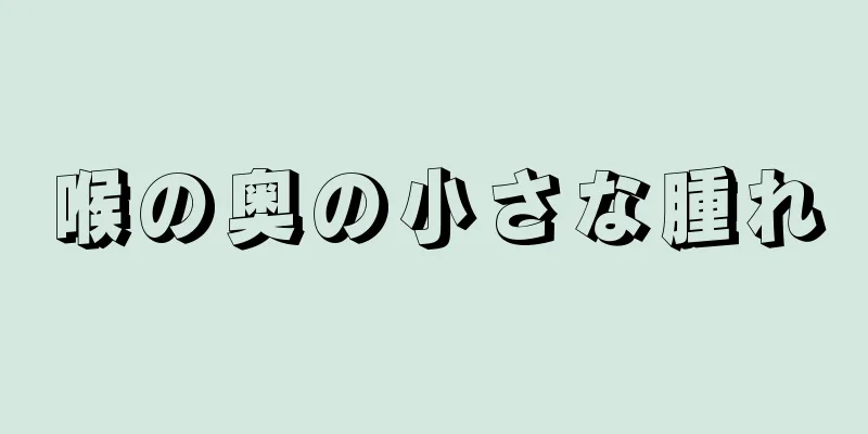 喉の奥の小さな腫れ