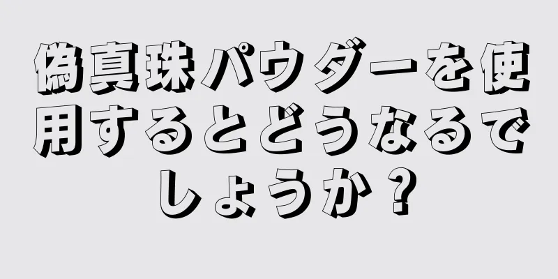 偽真珠パウダーを使用するとどうなるでしょうか？