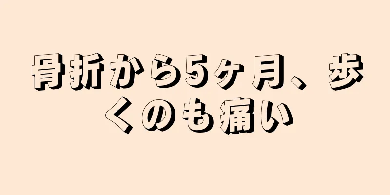 骨折から5ヶ月、歩くのも痛い