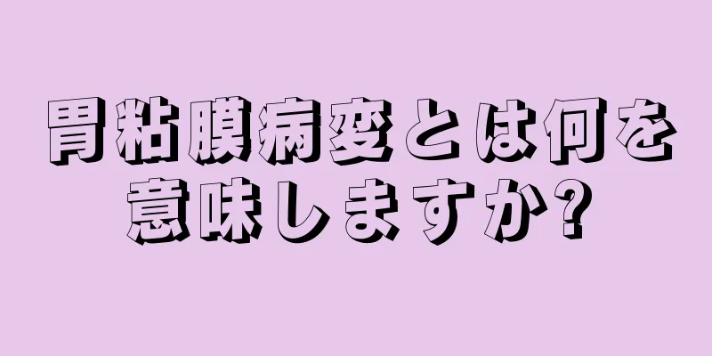 胃粘膜病変とは何を意味しますか?