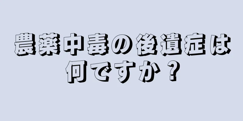 農薬中毒の後遺症は何ですか？