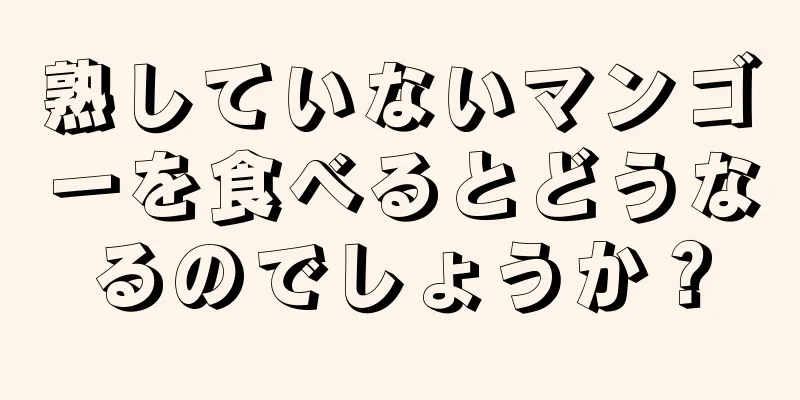 熟していないマンゴーを食べるとどうなるのでしょうか？