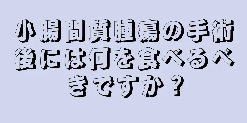 小腸間質腫瘍の手術後には何を食べるべきですか？