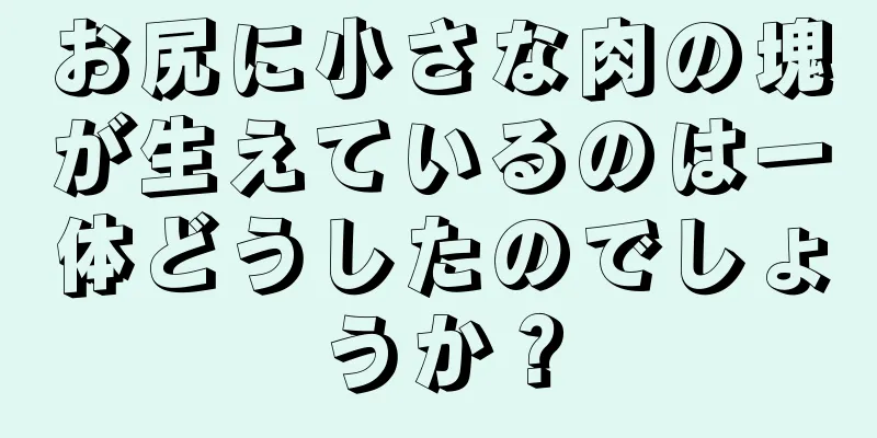 お尻に小さな肉の塊が生えているのは一体どうしたのでしょうか？