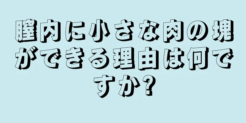 膣内に小さな肉の塊ができる理由は何ですか?