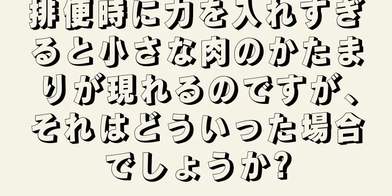 排便時に力を入れすぎると小さな肉のかたまりが現れるのですが、それはどういった場合でしょうか?