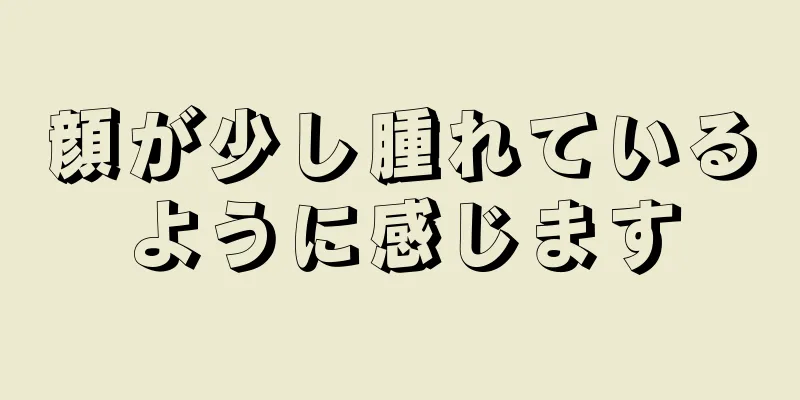 顔が少し腫れているように感じます