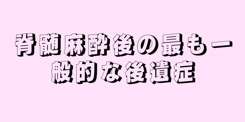 脊髄麻酔後の最も一般的な後遺症