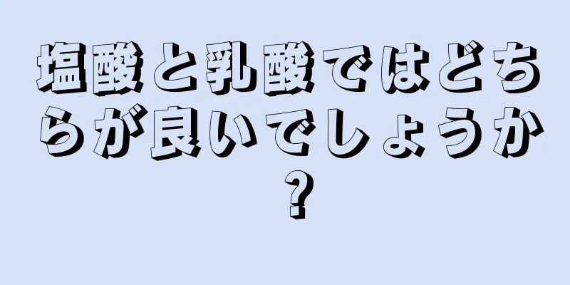 塩酸と乳酸ではどちらが良いでしょうか？