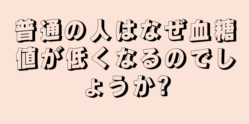 普通の人はなぜ血糖値が低くなるのでしょうか?