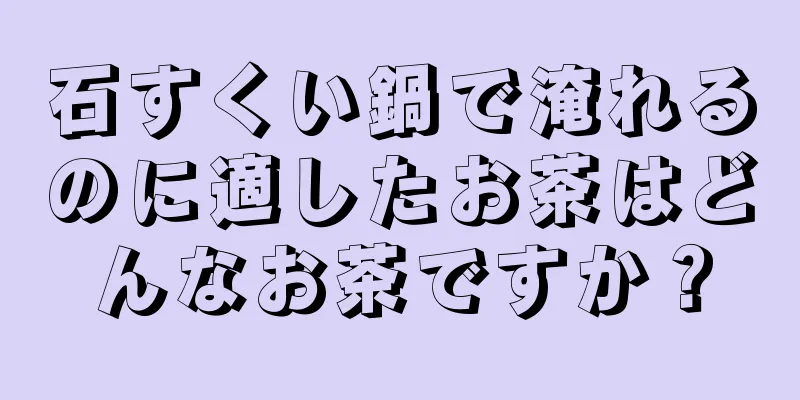 石すくい鍋で淹れるのに適したお茶はどんなお茶ですか？