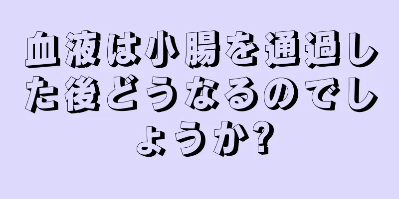 血液は小腸を通過した後どうなるのでしょうか?