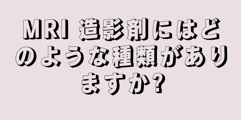 MRI 造影剤にはどのような種類がありますか?