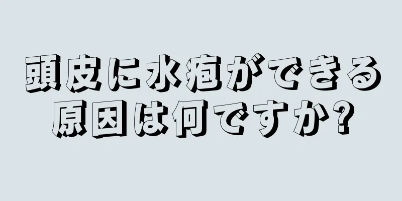 頭皮に水疱ができる原因は何ですか?