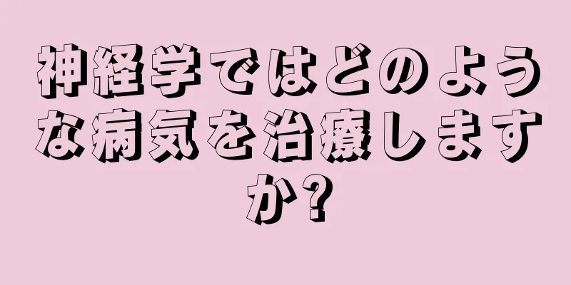 神経学ではどのような病気を治療しますか?