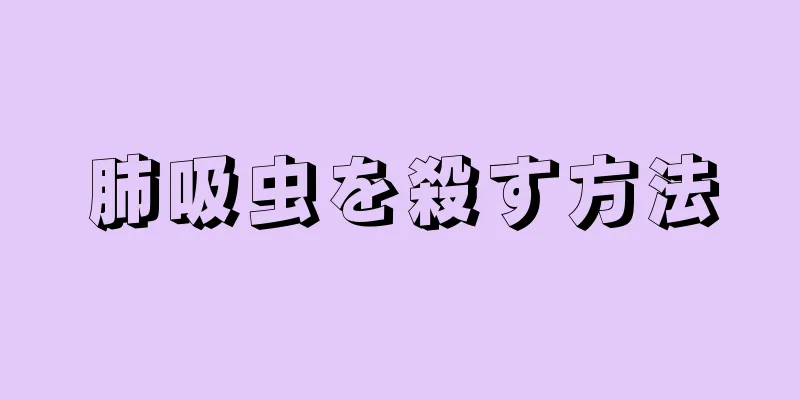 肺吸虫を殺す方法