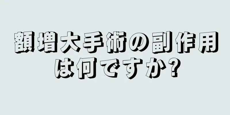 額増大手術の副作用は何ですか?