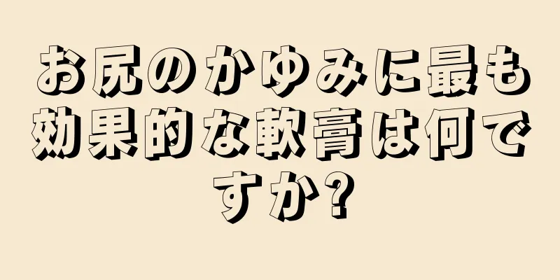 お尻のかゆみに最も効果的な軟膏は何ですか?