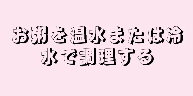 お粥を温水または冷水で調理する