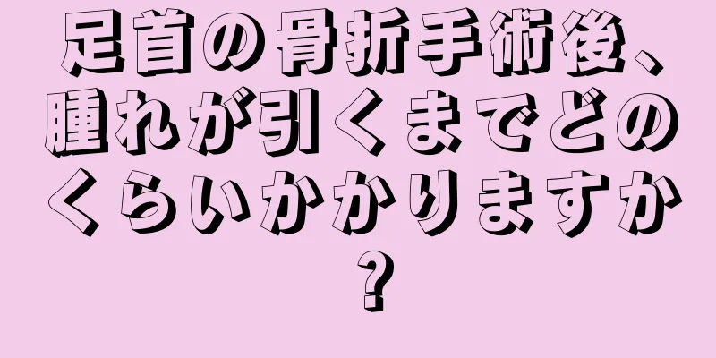 足首の骨折手術後、腫れが引くまでどのくらいかかりますか？