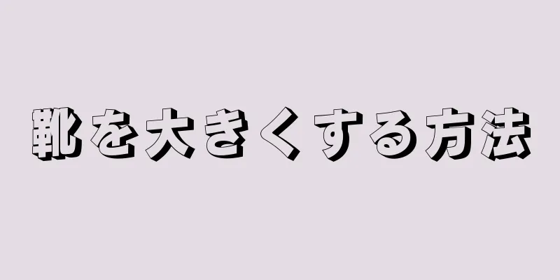 靴を大きくする方法