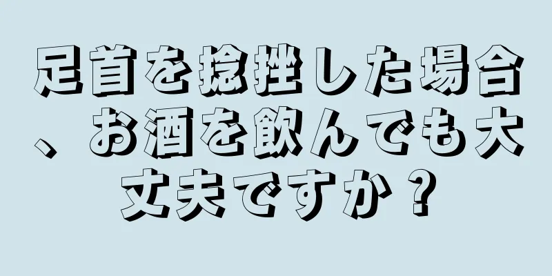 足首を捻挫した場合、お酒を飲んでも大丈夫ですか？