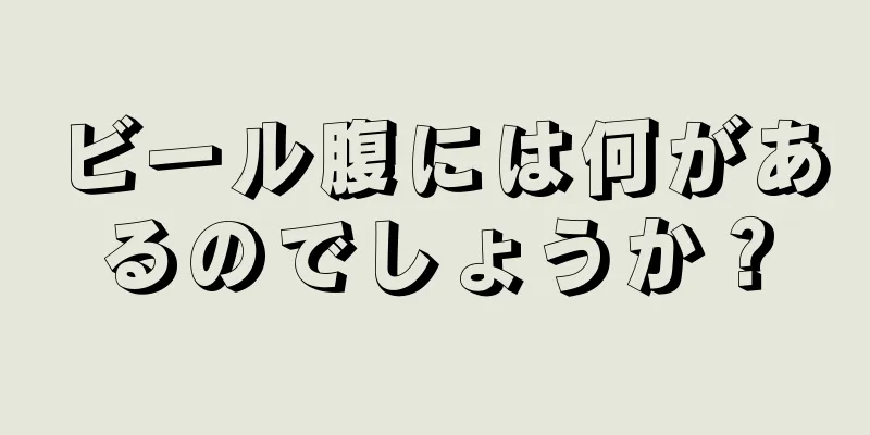 ビール腹には何があるのでしょうか？