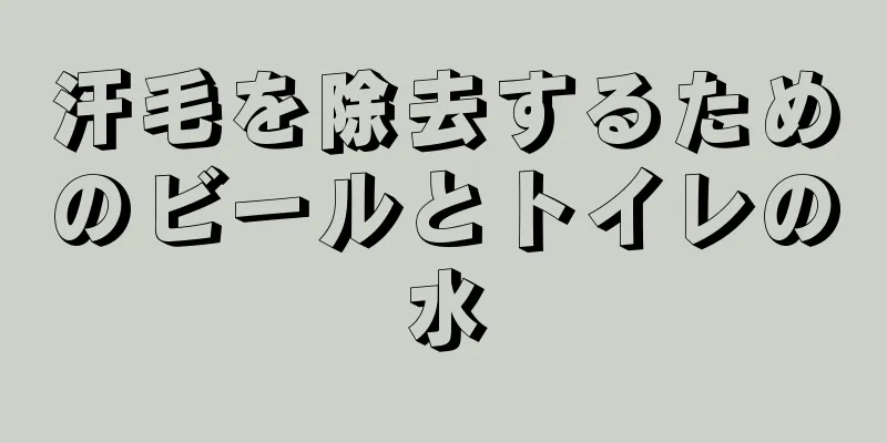 汗毛を除去するためのビールとトイレの水