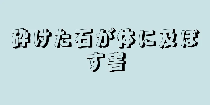 砕けた石が体に及ぼす害