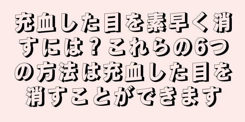 充血した目を素早く消すには？これらの6つの方法は充血した目を消すことができます