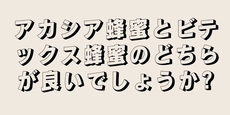 アカシア蜂蜜とビテックス蜂蜜のどちらが良いでしょうか?