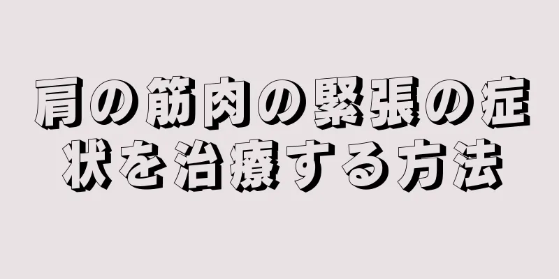 肩の筋肉の緊張の症状を治療する方法