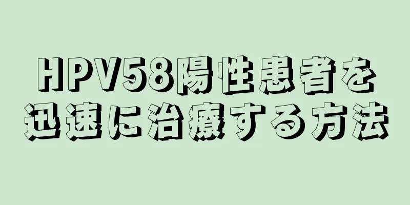 HPV58陽性患者を迅速に治療する方法