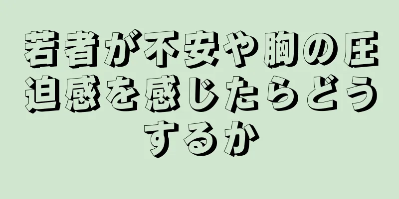 若者が不安や胸の圧迫感を感じたらどうするか