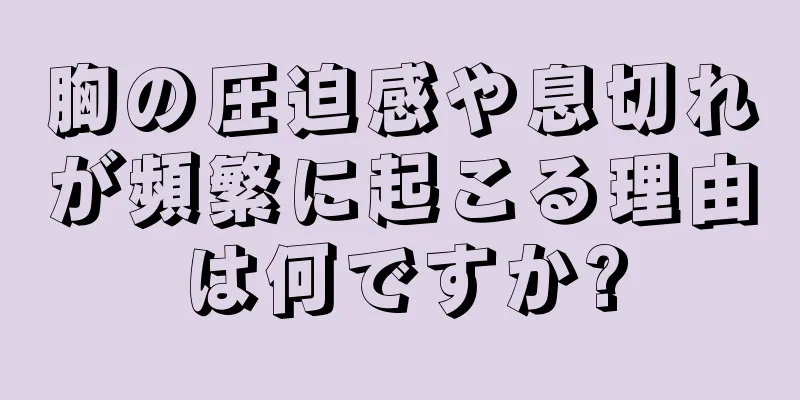 胸の圧迫感や息切れが頻繁に起こる理由は何ですか?