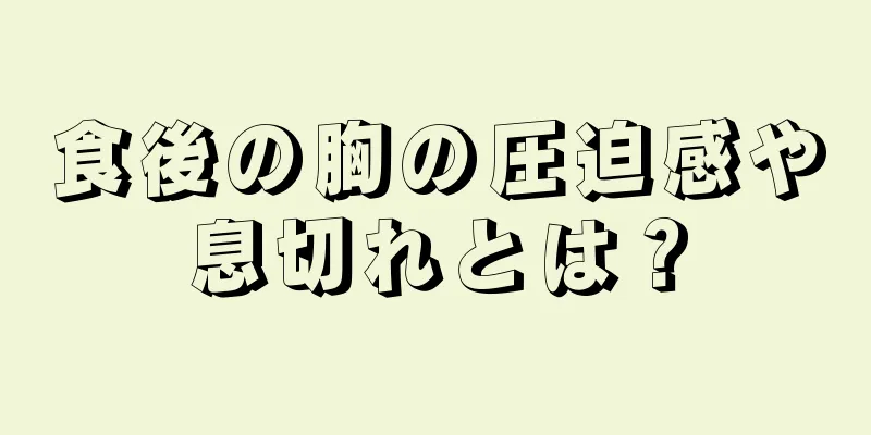 食後の胸の圧迫感や息切れとは？