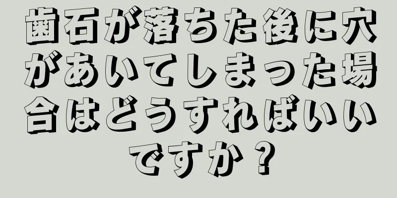 歯石が落ちた後に穴があいてしまった場合はどうすればいいですか？