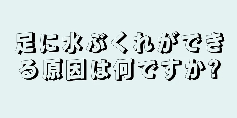 足に水ぶくれができる原因は何ですか?