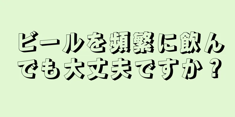 ビールを頻繁に飲んでも大丈夫ですか？